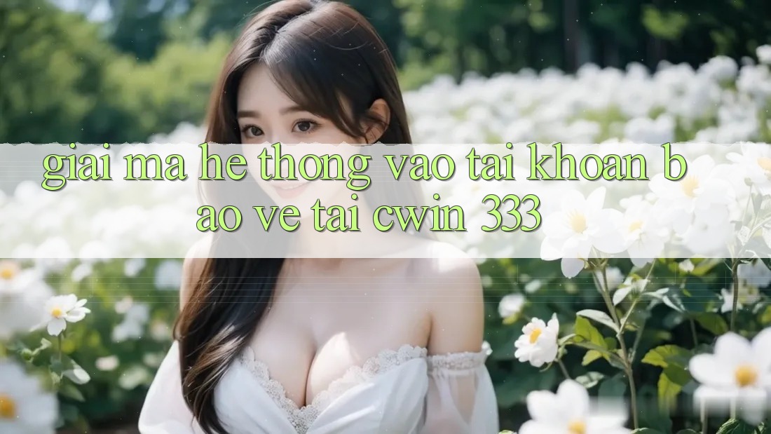 Giải Mã Hệ Thống “Vào tài khoản Bảo Vệ” Tại Cwin 333