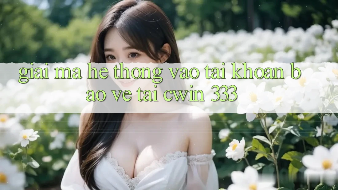Giải Mã Hệ Thống “Vào tài khoản Bảo Vệ” Tại Cwin 333