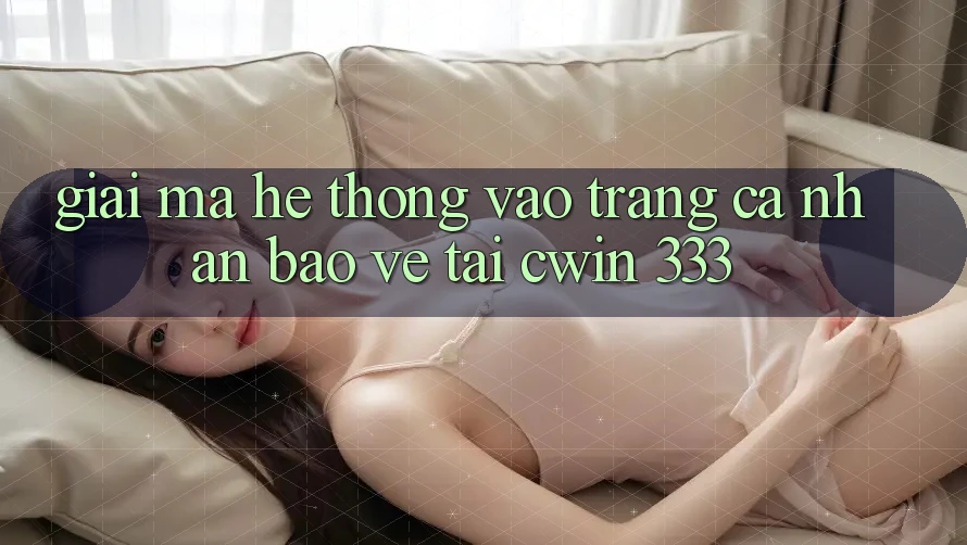 Giải Mã Hệ Thống “Vào trang cá nhân Bảo Vệ” Tại Cwin 333
