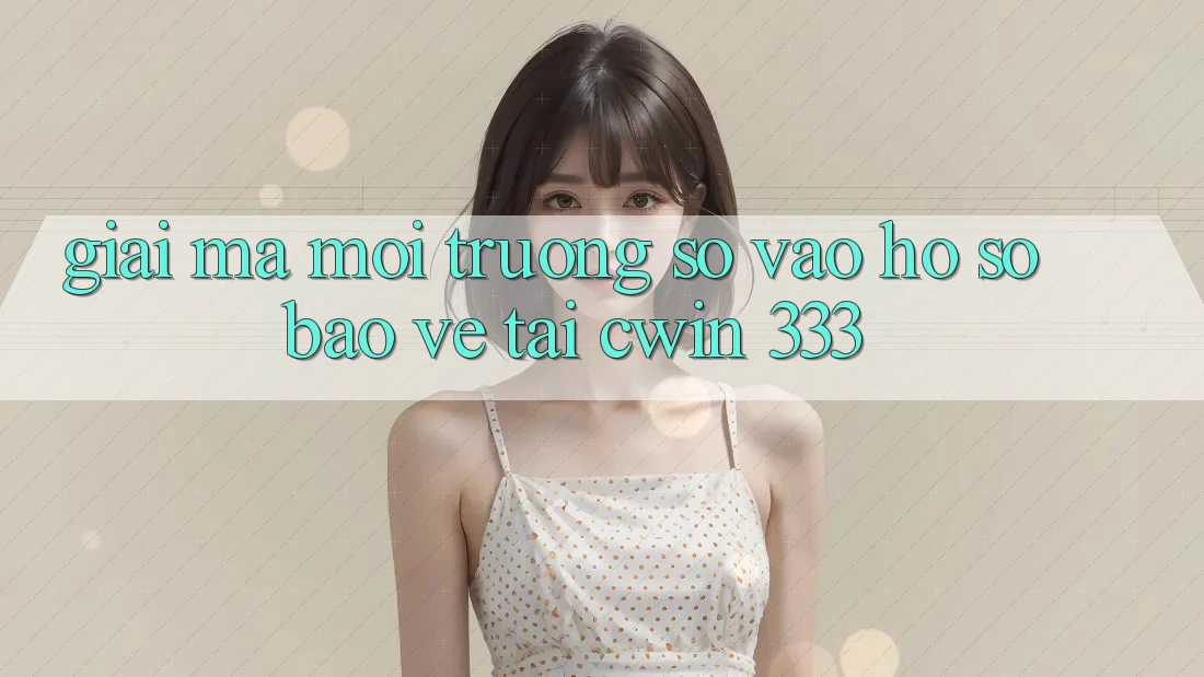 Giải Mã Môi trường số “Vào hồ sơ Bảo Vệ” Tại Cwin 333