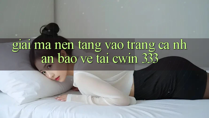 Giải Mã Nền tảng “Vào trang cá nhân Bảo Vệ” Tại Cwin 333