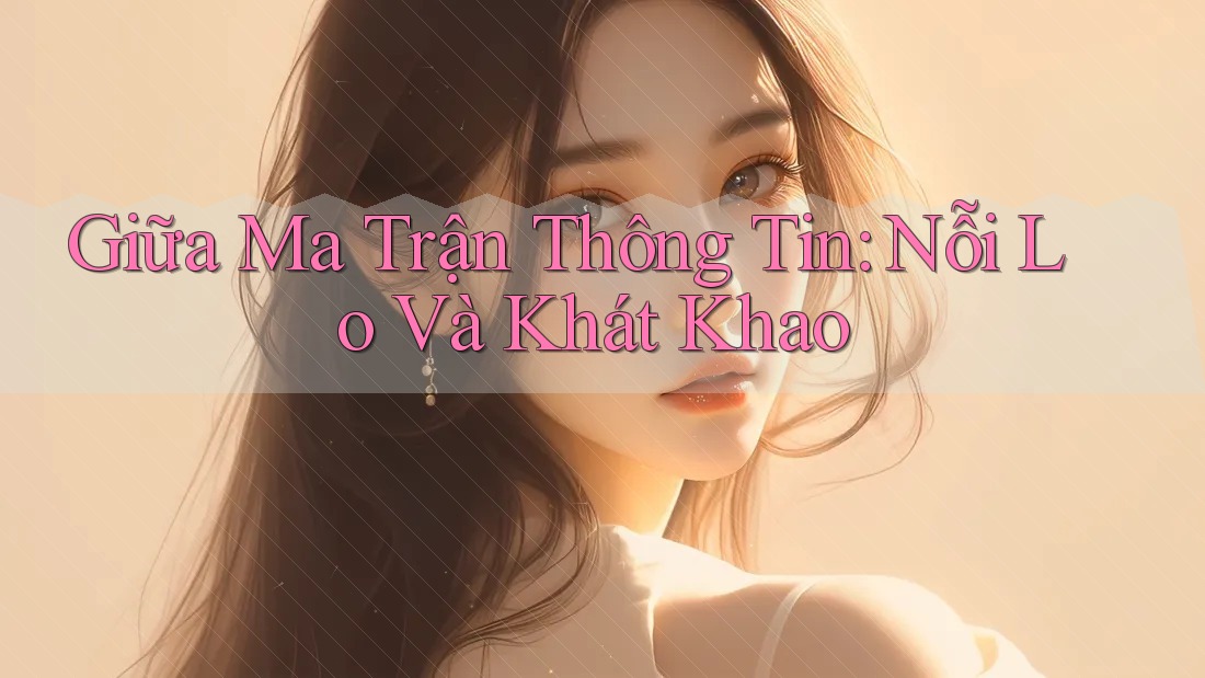 Giữa Ma Trận Thông Tin: Nỗi Lo Và Khát Khao