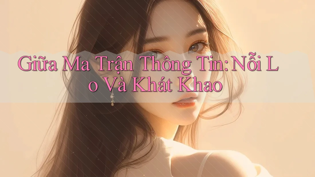 Giữa Ma Trận Thông Tin: Nỗi Lo Và Khát Khao