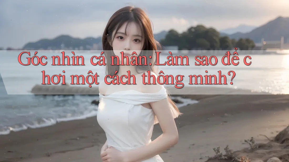 Góc nhìn cá nhân: Làm sao để chơi một cách thông minh?