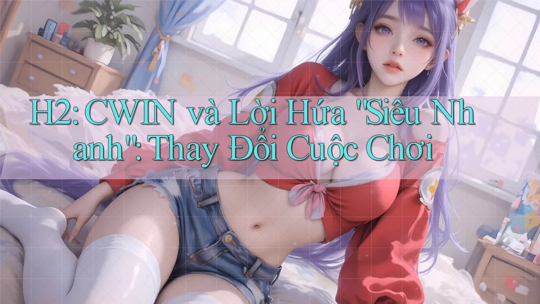 H2: CWIN và Lời Hứa “Siêu Nhanh”: Thay Đổi Cuộc Chơi