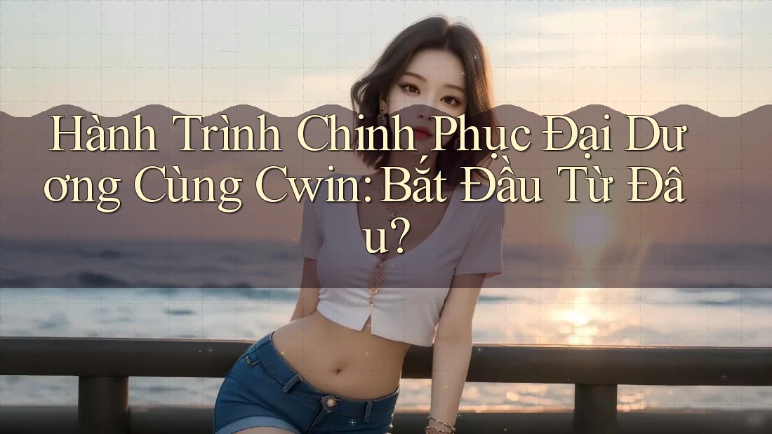 Hành Trình Chinh Phục Đại Dương Cùng Cwin: Bắt Đầu Từ Đâu?