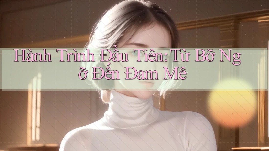 Hành Trình Đầu Tiên: Từ Bỡ Ngỡ Đến Đam Mê