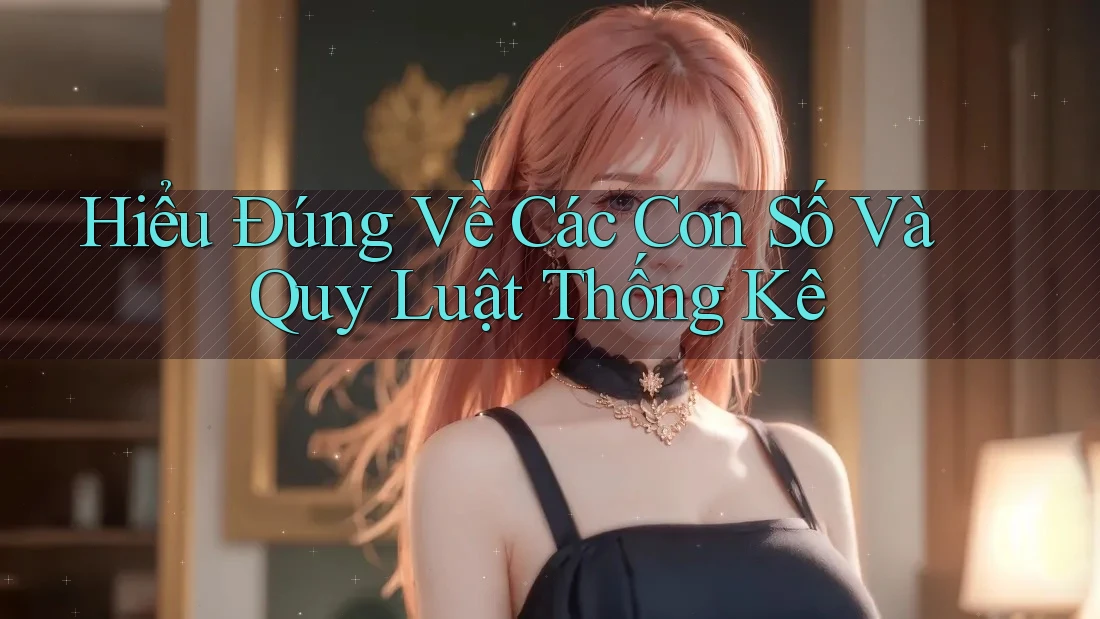 Hiểu Đúng Về Các Con Số Và Quy Luật Thống Kê