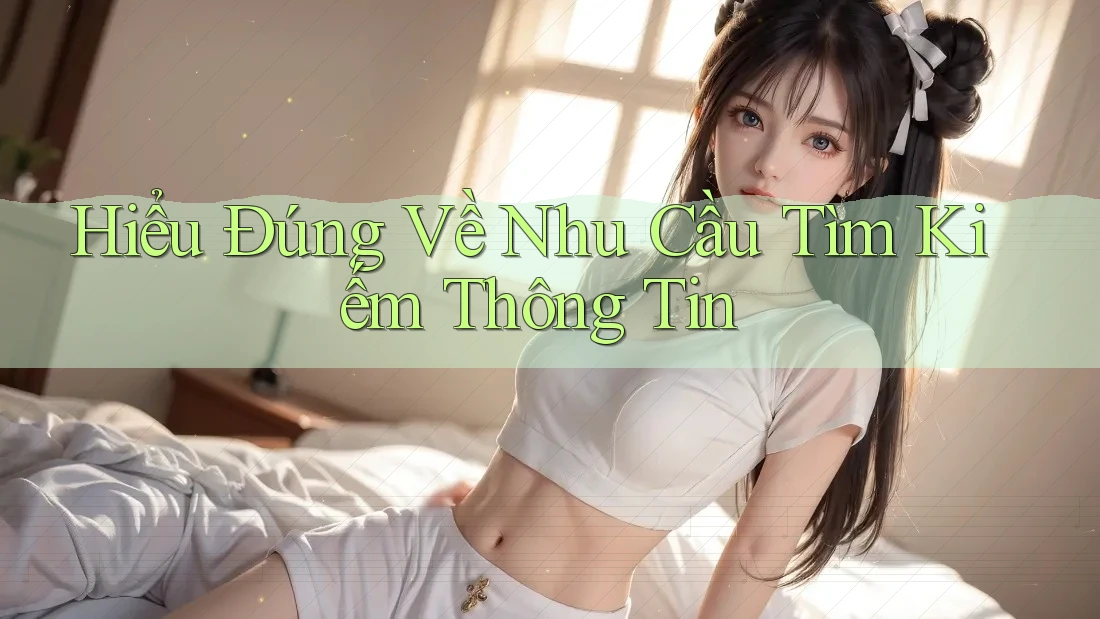 Hiểu Đúng Về Nhu Cầu Tìm Kiếm Thông Tin