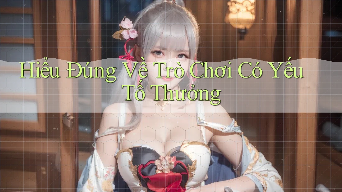 Hiểu Đúng Về Trò Chơi Có Yếu Tố Thưởng