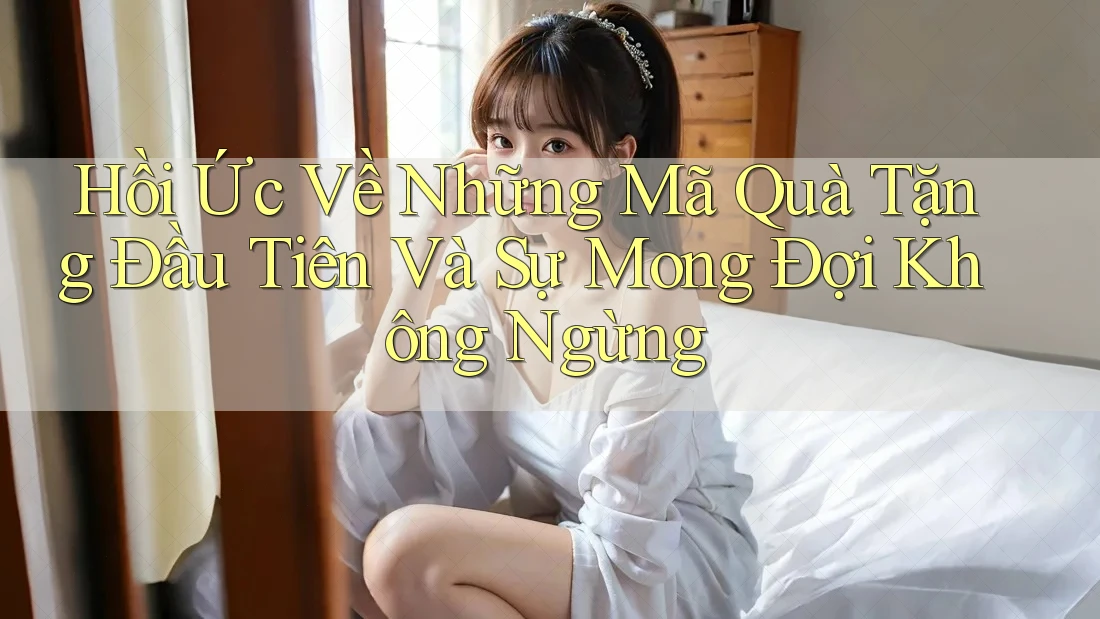 Hồi Ức Về Những Mã Quà Tặng Đầu Tiên Và Sự Mong Đợi Không Ngừng