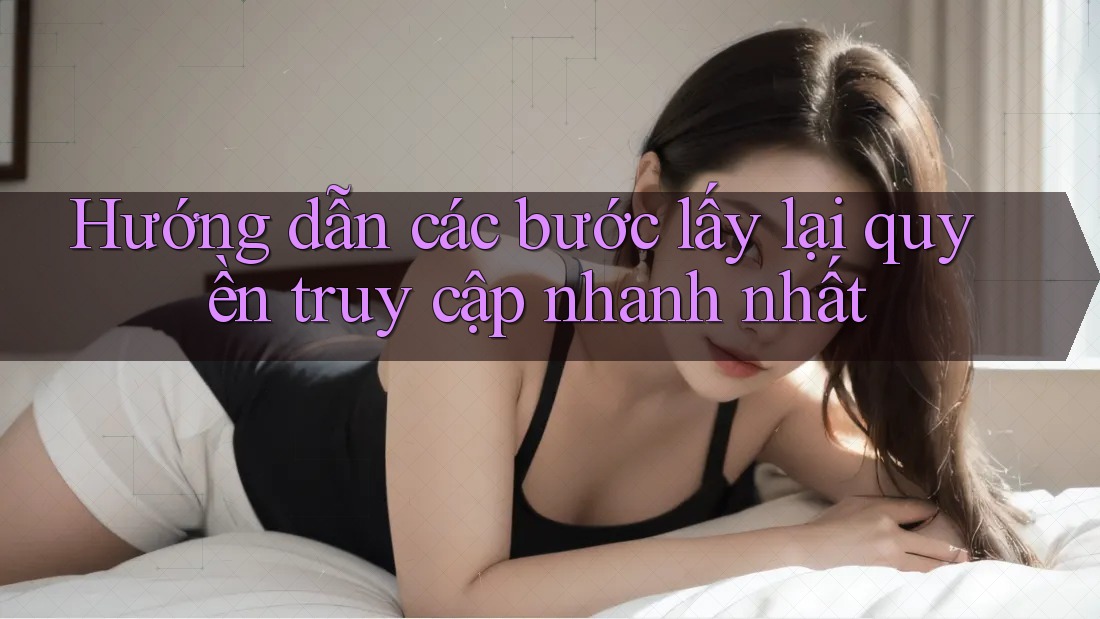Hướng dẫn các bước lấy lại quyền truy cập nhanh nhất