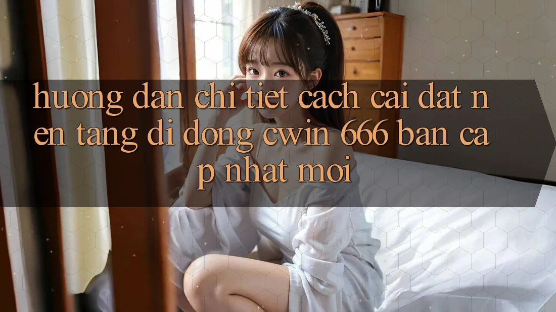 Hướng Dẫn Chi Tiết Cách Cài Đặt Nền tảng di động Cwin 666 Bản Cập Nhật Mới