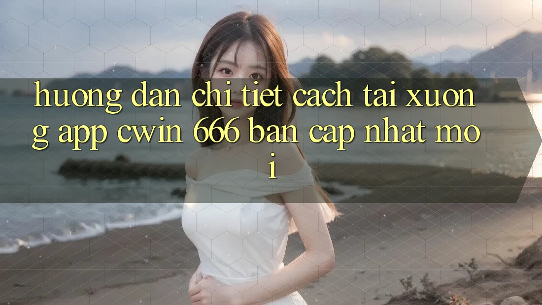 Hướng Dẫn Chi Tiết Cách Tải xuống App Cwin 666 Bản Cập Nhật Mới