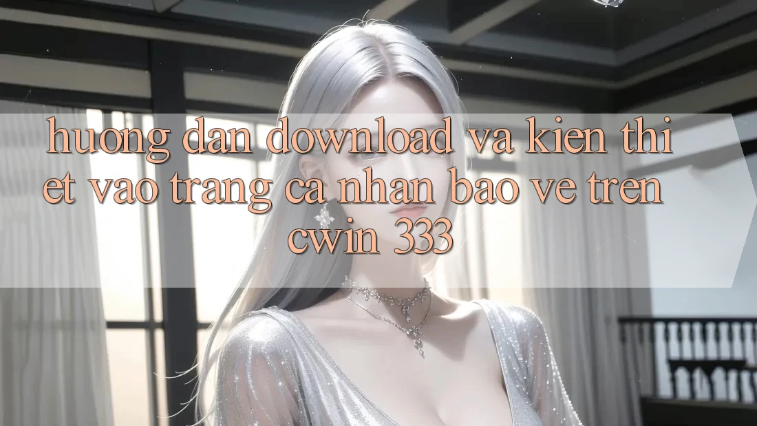 Hướng Dẫn Download Và Kiến thiết Vào trang cá nhân Bảo Vệ Trên Cwin 333
