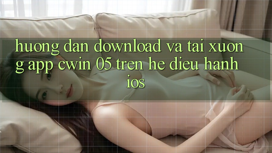 Hướng Dẫn Download Và Tải xuống App Cwin 05 Trên Hệ Điều Hành iOS