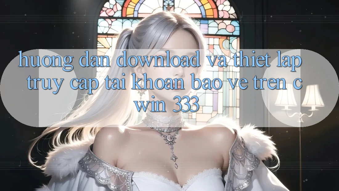 Hướng Dẫn Download Và Thiết lập Truy cập tài khoản Bảo Vệ Trên Cwin 333