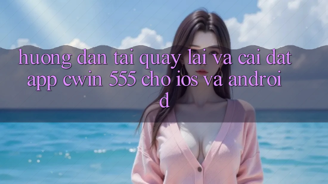 Hướng dẫn Tải quay lại Và Cài Đặt App Cwin 555 Cho iOS Và Android