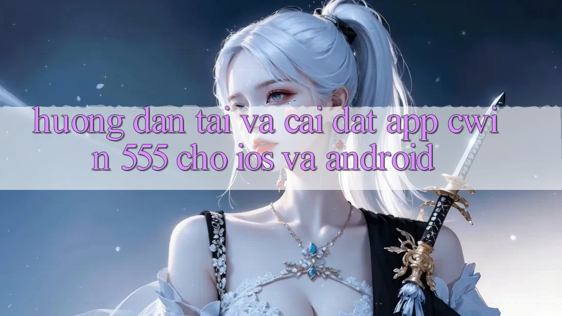 Hướng Dẫn Tải Và Cài đặt App Cwin 555 Cho iOS Và Android