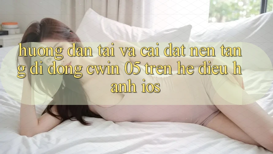 Hướng Dẫn Tải Và Cài Đặt Nền tảng di động Cwin 05 Trên Hệ Điều Hành iOS