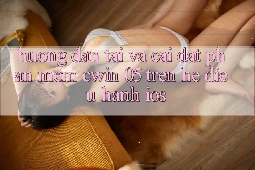 Hướng Dẫn Tải Và Cài Đặt Phần mềm Cwin 05 Trên Hệ Điều Hành iOS