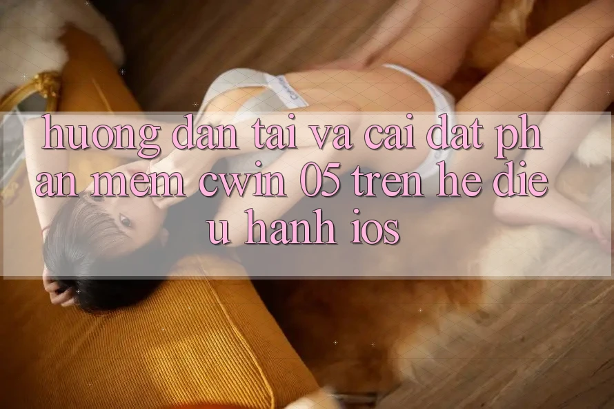Hướng Dẫn Tải Và Cài Đặt Phần mềm Cwin 05 Trên Hệ Điều Hành iOS