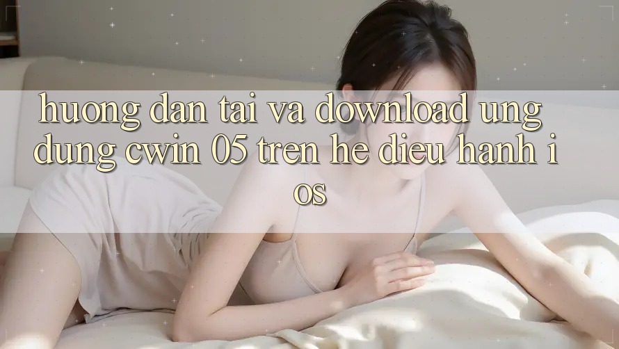 Hướng Dẫn Tải Và Download Ứng dụng Cwin 05 Trên Hệ Điều Hành iOS