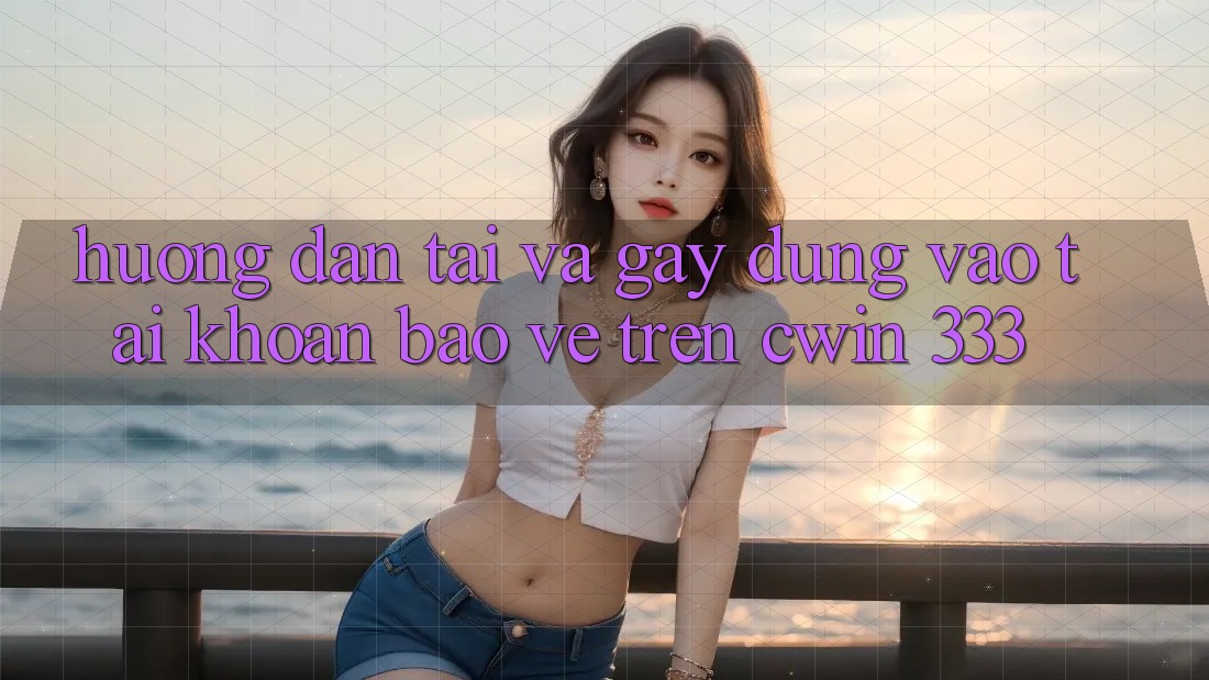 Hướng Dẫn Tải Và Gây dựng Vào tài khoản Bảo Vệ Trên Cwin 333