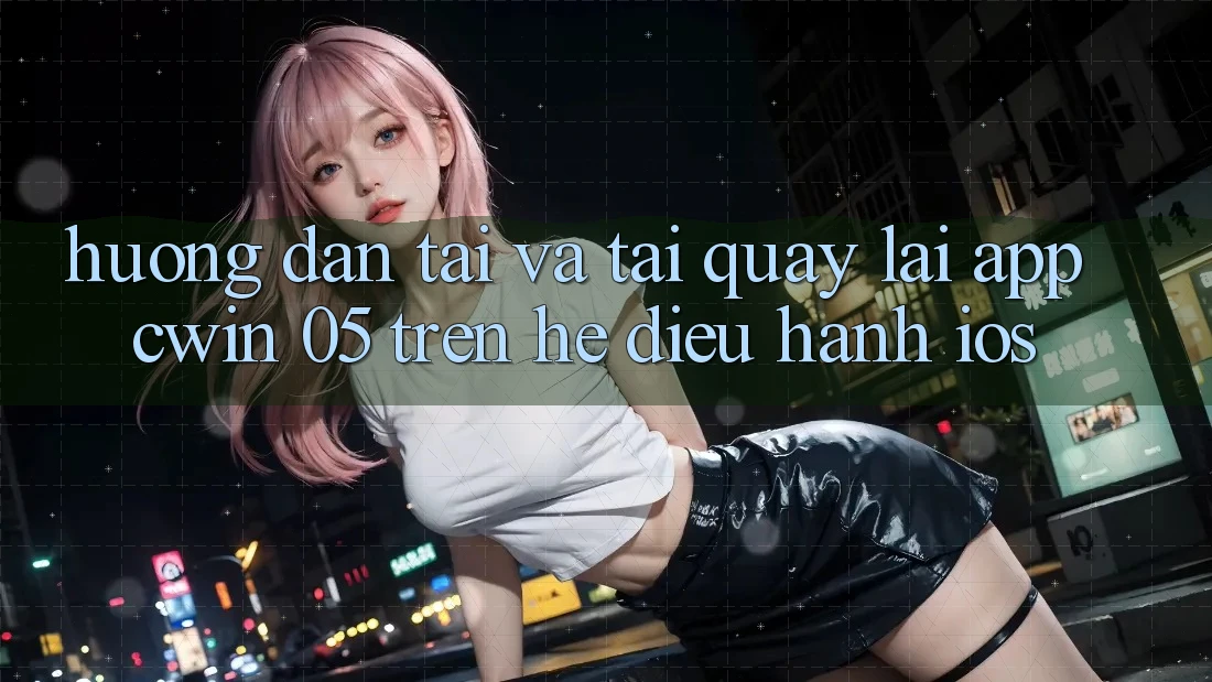 Hướng Dẫn Tải Và Tải quay lại App Cwin 05 Trên Hệ Điều Hành iOS