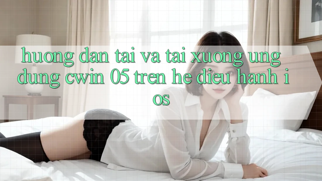 Hướng Dẫn Tải Và Tải xuống Ứng dụng Cwin 05 Trên Hệ Điều Hành iOS