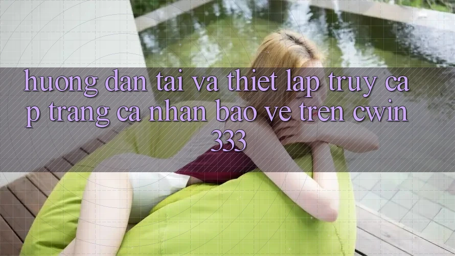 Hướng Dẫn Tải Và Thiết Lập Truy cập trang cá nhân Bảo Vệ Trên Cwin 333