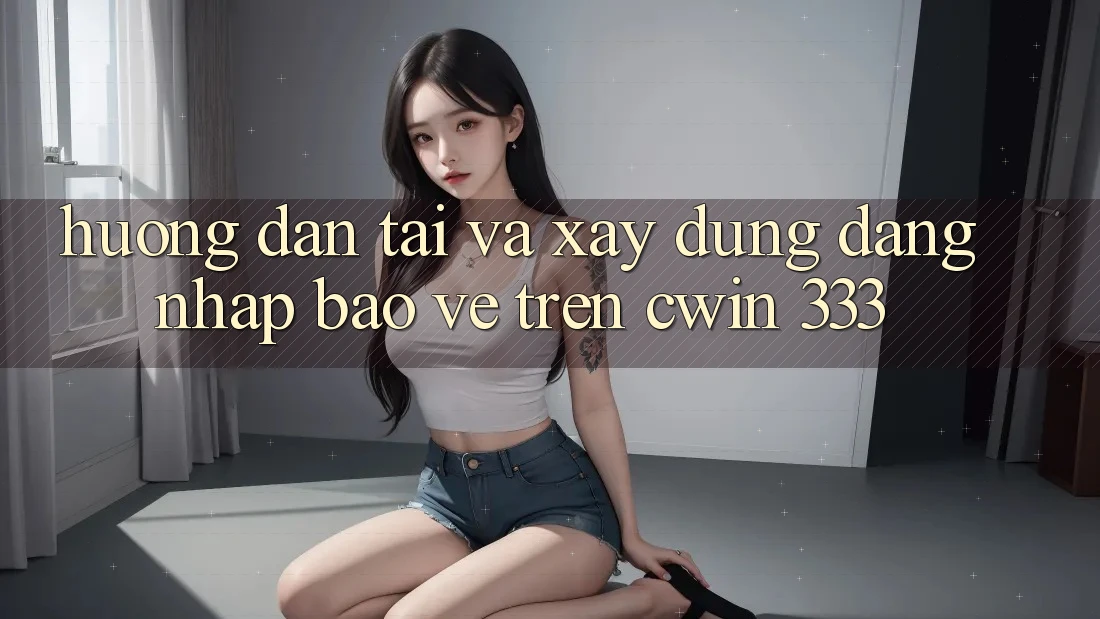 Hướng dẫn Tải Và Xây dựng Đăng Nhập Bảo Vệ Trên Cwin 333