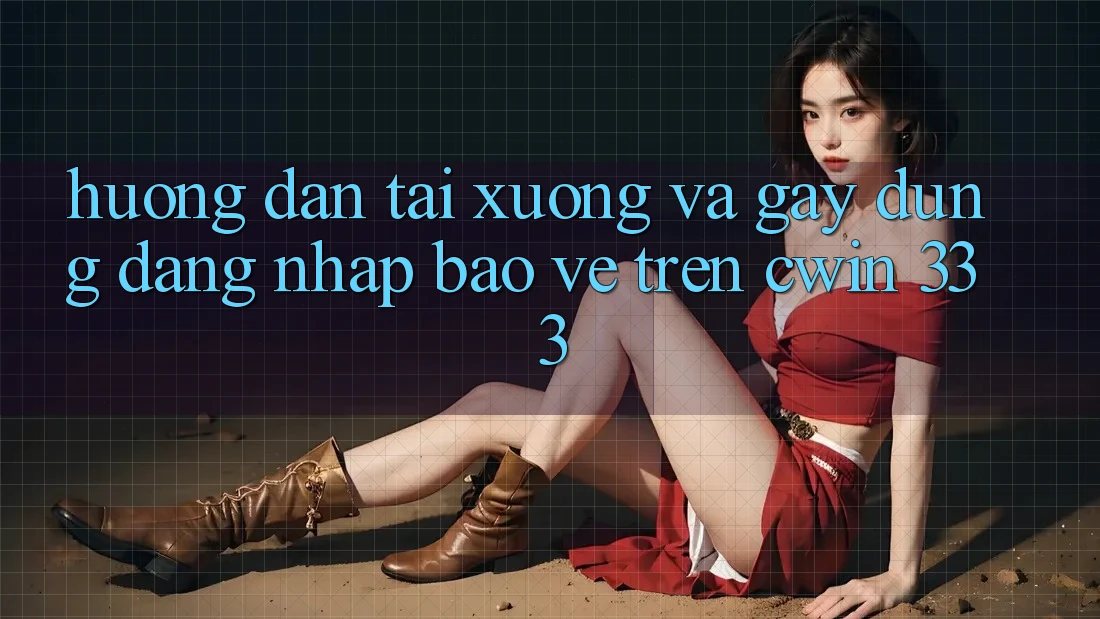 Hướng Dẫn Tải xuống Và Gây dựng Đăng Nhập Bảo Vệ Trên Cwin 333