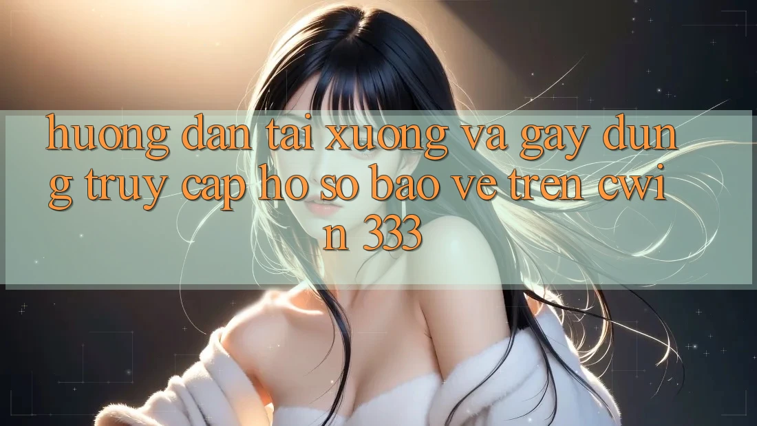 Hướng Dẫn Tải xuống Và Gây dựng Truy cập hồ sơ Bảo Vệ Trên Cwin 333