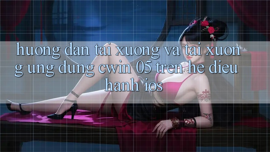 Hướng Dẫn Tải xuống Và Tải xuống Ứng dụng Cwin 05 Trên Hệ Điều Hành iOS