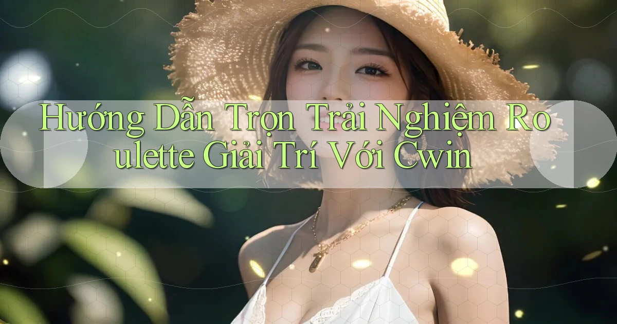 hướng dẫn trọn trải nghiệm roulette giải trí với cwin
