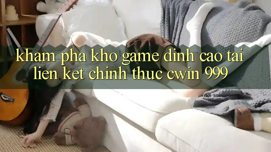 Khám phá kho game đỉnh cao tại liên kết chính thức Cwin 999