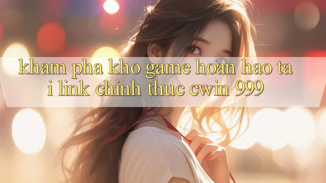 Khám phá kho game hoàn hảo tại link chính thức Cwin 999
