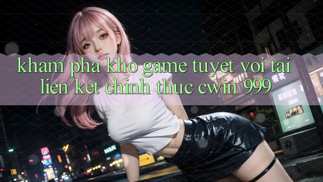 Khám phá kho game tuyệt vời tại liên kết chính thức Cwin 999