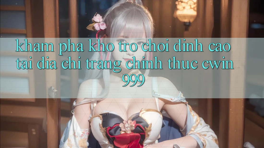 Khám phá kho trò chơi đỉnh cao tại địa chỉ trang chính thức Cwin 999