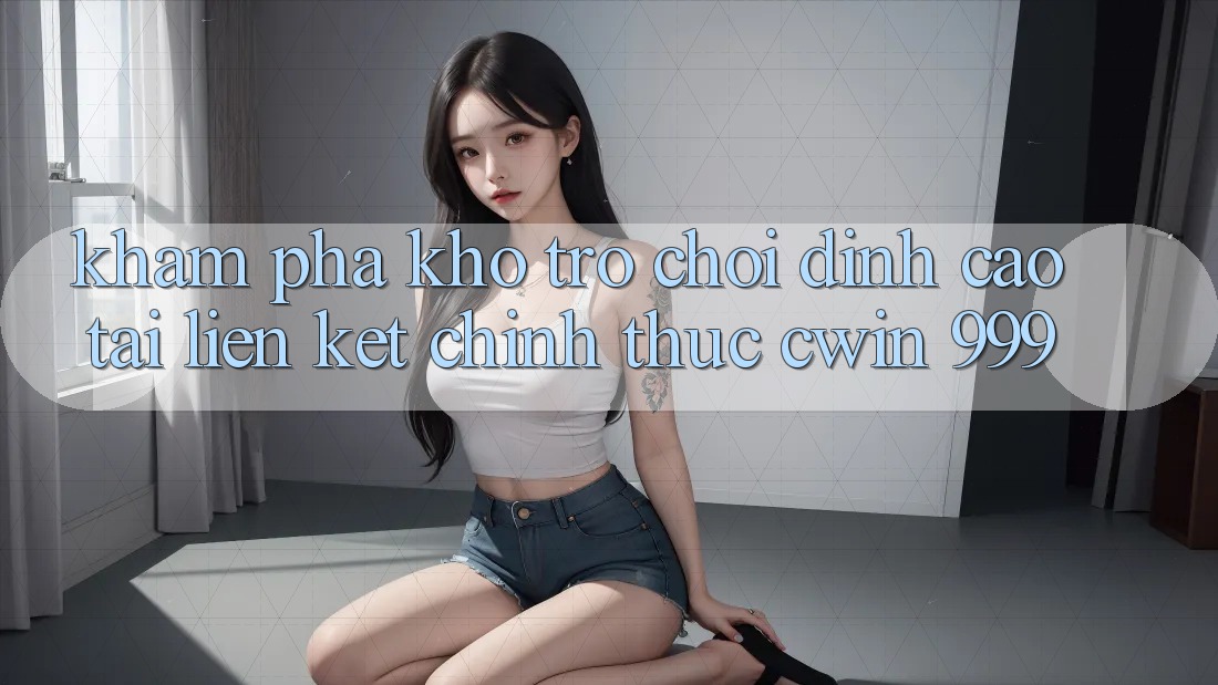 Khám phá kho trò chơi đỉnh cao tại liên kết chính thức Cwin 999