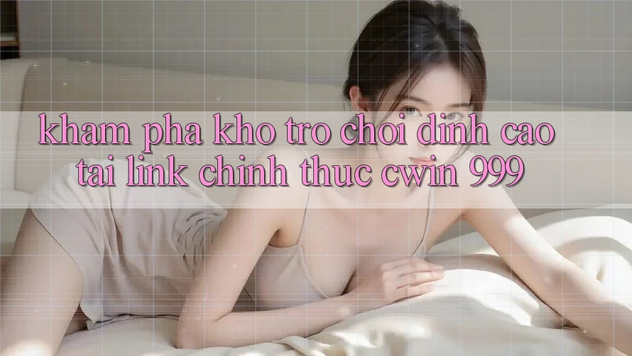 Khám phá kho trò chơi đỉnh cao tại link chính thức Cwin 999