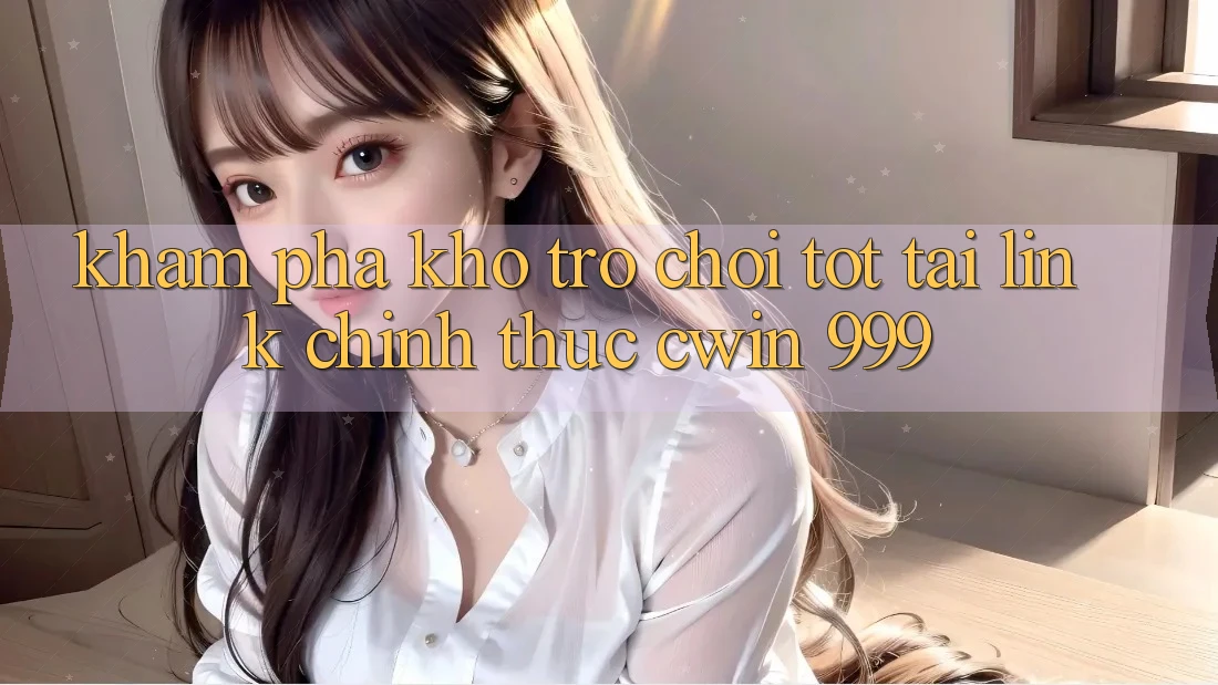 Khám phá kho trò chơi tốt tại link chính thức Cwin 999