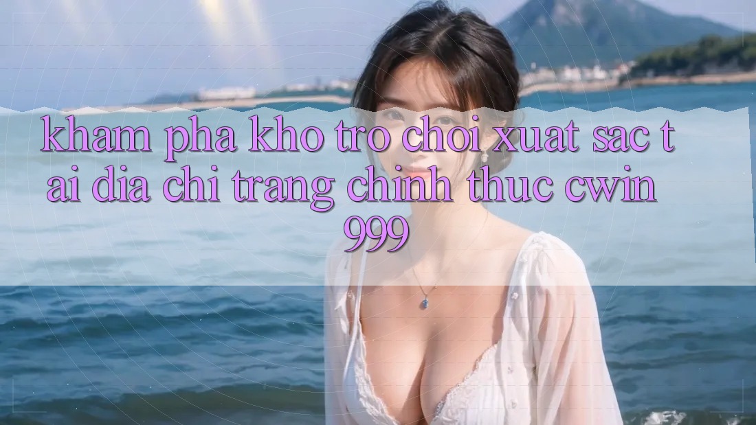 Khám phá kho trò chơi xuất sắc tại địa chỉ trang chính thức Cwin 999