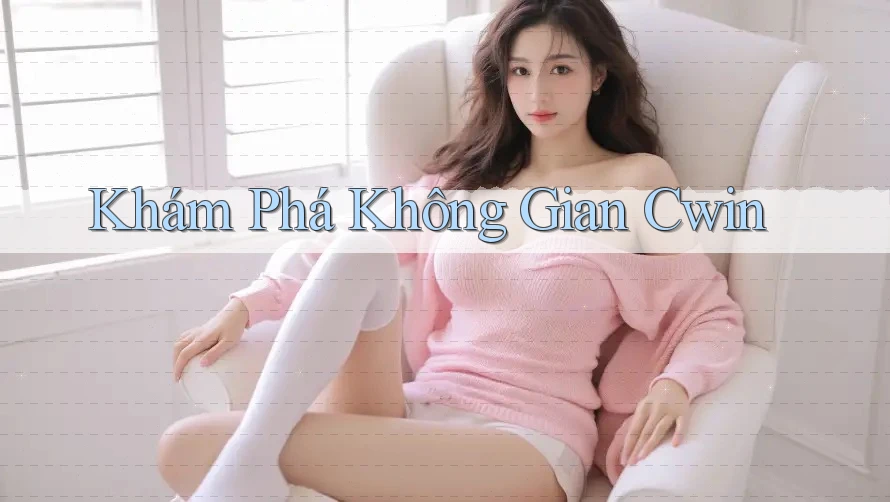Khám Phá Không Gian Cwin