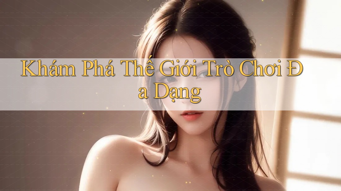Khám phá thế giới trò chơi đa dạng
