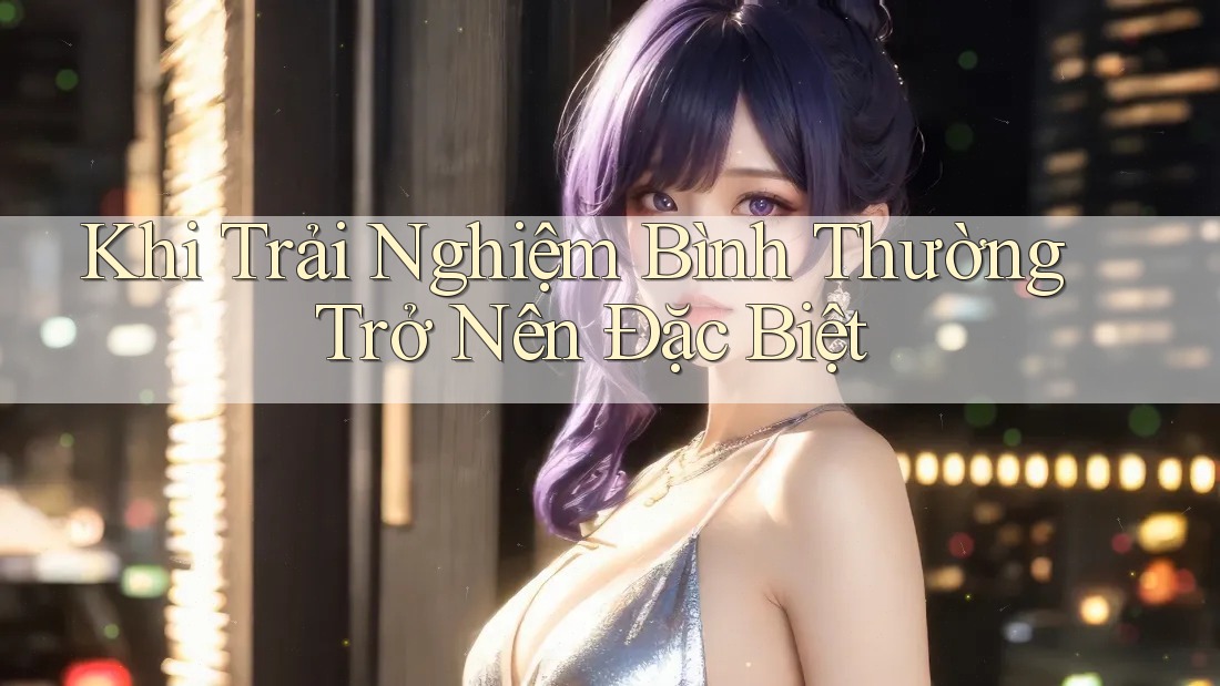 Khi Trải Nghiệm Bình Thường Trở Nên Đặc Biệt