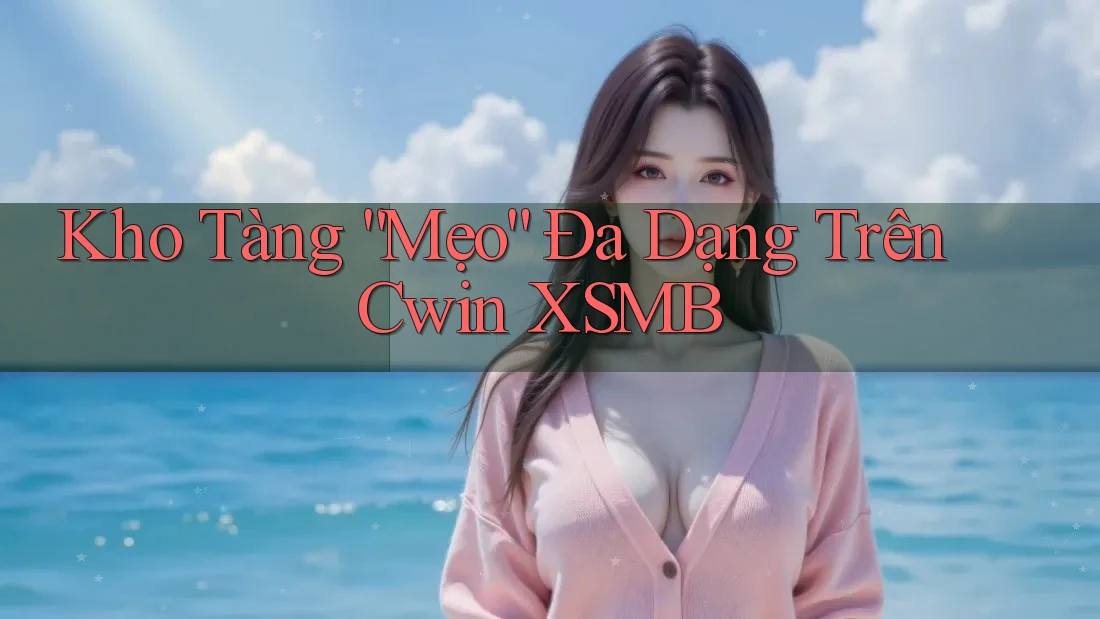 Kho Tàng “Mẹo” Đa Dạng Trên Cwin XSMB