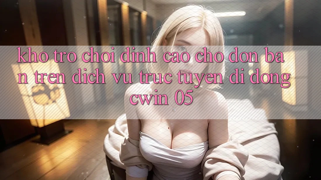 Kho Trò Chơi Đỉnh Cao Chờ Đón Bạn Trên Dịch vụ trực tuyến di động Cwin 05