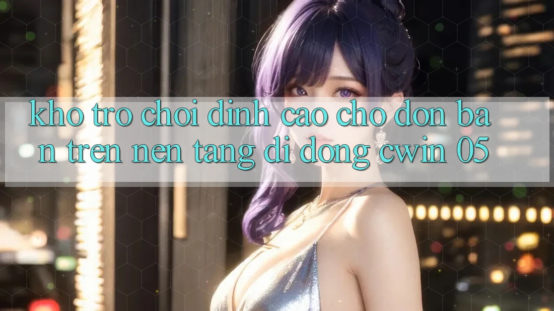 Kho Trò Chơi Đỉnh Cao Chờ Đón Bạn Trên Nền tảng di động Cwin 05
